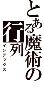 とある魔術の行列（インデックス）