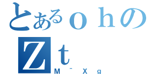 とあるｏｈのＺｔ（Ｍ＾Ｘｇ）