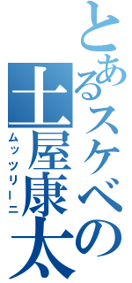 とあるスケベの土屋康太（ムッツリーニ）