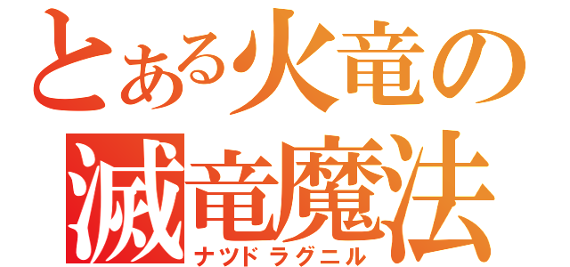 とある火竜の滅竜魔法（ナツドラグニル）