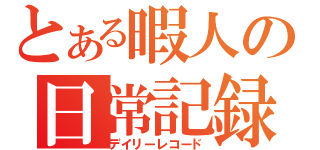 とある暇人の日常記録（デイリーレコード）