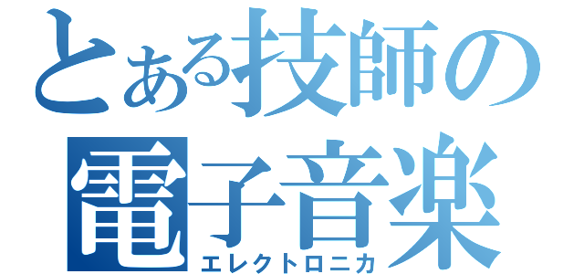 とある技師の電子音楽（エレクトロニカ）