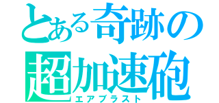 とある奇跡の超加速砲（エアブラスト）