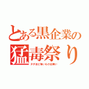 とある黒企業の猛毒祭り（タダほど怖いものは無い）