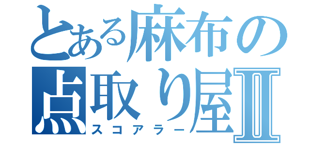 とある麻布の点取り屋Ⅱ（スコアラー）