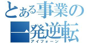 とある事業の一発逆転（アイフォーン）