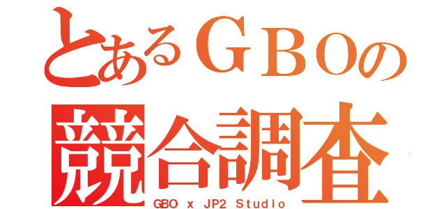 とあるＧＢＯの競合調査Ｐ（ＧＢＯ ｘ ＪＰ２ Ｓｔｕｄｉｏ）