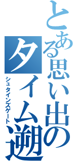 とある思い出のタイム遡り（シュタインズゲート）