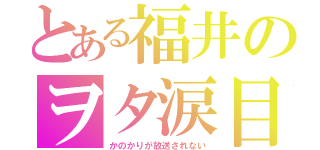 とある福井のヲタ涙目（かのかりが放送されない）