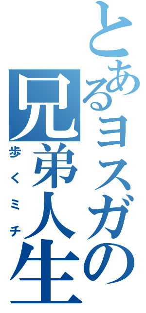 とあるヨスガの兄弟人生（歩くミチ）