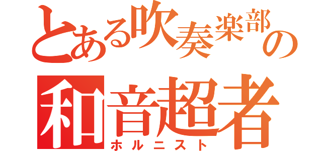 とある吹奏楽部の和音超者（ホルニスト）