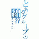 とあるグループの綿谷（ガチヤバい）