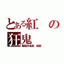 とある紅の狂鬼（駆狙牙鬼族 総長）