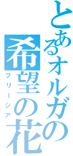 とあるオルガの希望の花（フリージア）