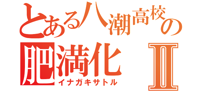 とある八潮高校生の肥満化Ⅱ（イナガキサトル）