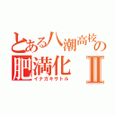 とある八潮高校生の肥満化Ⅱ（イナガキサトル）