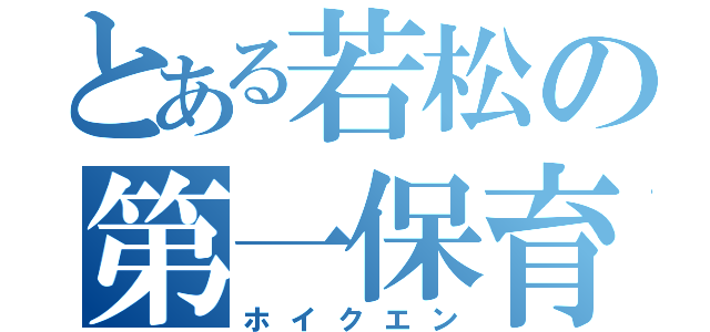 とある若松の第一保育園（ホイクエン）