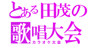 とある田茂の歌唱大会（カラオケ大会）