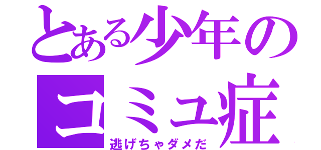 とある少年のコミュ症（逃げちゃダメだ）