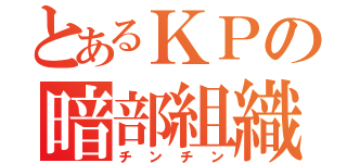 とあるＫＰの暗部組織（チンチン）