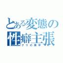 とある変態の性癖主張（クリの美学）