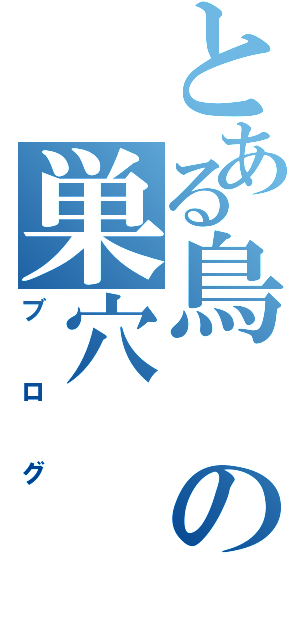 とある鳥の巣穴（ブログ）