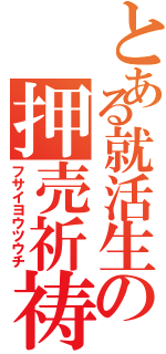 とある就活生の押売祈祷（フサイヨウツウチ）