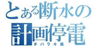 とある断水の計画停電（チバラキ県）