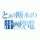 とある断水の計画停電（チバラキ県）