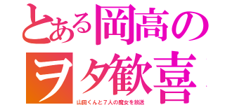 とある岡高のヲタ歓喜（山田くんと７人の魔女を放送）