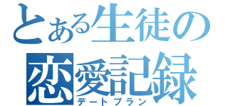 とある生徒の恋愛記録（デートプラン）