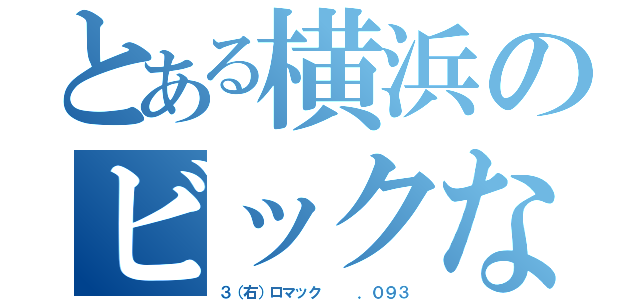 とある横浜のビックなジェイミー（３（右）ロマック   ．０９３）