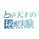 とある天才の秘密実験（二見瑛理子）