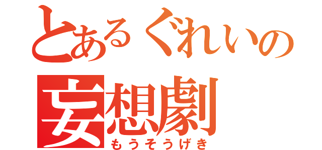 とあるぐれいの妄想劇（もうそうげき）