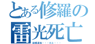 とある修羅の雷光死亡（詠唱追加・・・だと・・・）