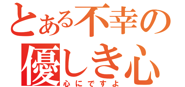 とある不幸の優しき心（心にですよ）