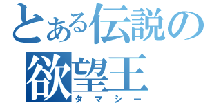 とある伝説の欲望王（タマシー）