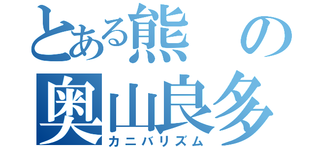 とある熊の奥山良多（カニバリズム）