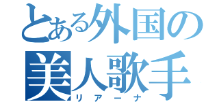 とある外国の美人歌手（リアーナ）