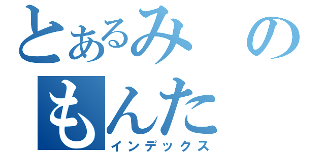 とあるみのもんた（インデックス）