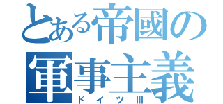 とある帝國の軍事主義（ドイツⅢ）