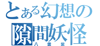 とある幻想の隙間妖怪（八雲紫）