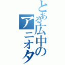 とある広中のアニオタ（）