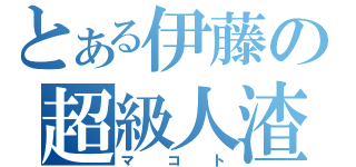 とある伊藤の超級人渣（マコト）