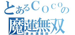 とあるＣＯＣＯ\'Ｓの魔蓮無双（排水溝掃除）