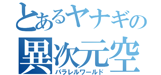 とあるヤナギの異次元空間（パラレルワールド）