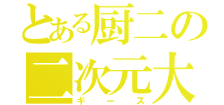 とある厨二の二次元大王（ギース）