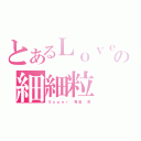 とあるＬｏｖｅ｀の細細粒（Ｓ ｕ ｐ ｅ ｒ ' 專 屬   墨）