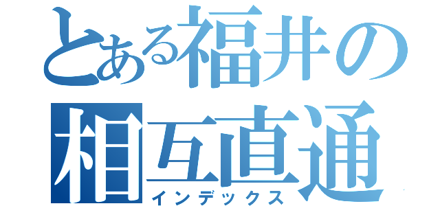 とある福井の相互直通（インデックス）