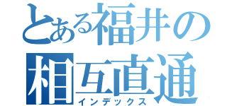 とある福井の相互直通（インデックス）